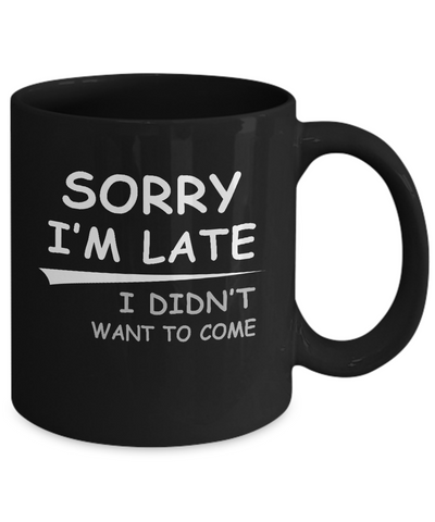 Sorry I'm Late I Didn't Want To Come Mug Coffee Mug | Teecentury.com