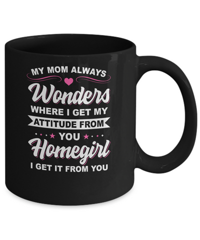 I Get My Attitude From You Homegirl My Mom Wonders Mug Coffee Mug | Teecentury.com