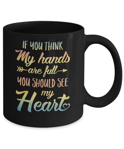 If You Think My Hands Are Full You Should See My Heart Mug Coffee Mug | Teecentury.com