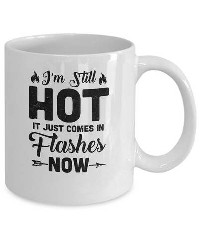 I'm Still Hot It Just Comes in Flashes Now Mug Coffee Mug | Teecentury.com