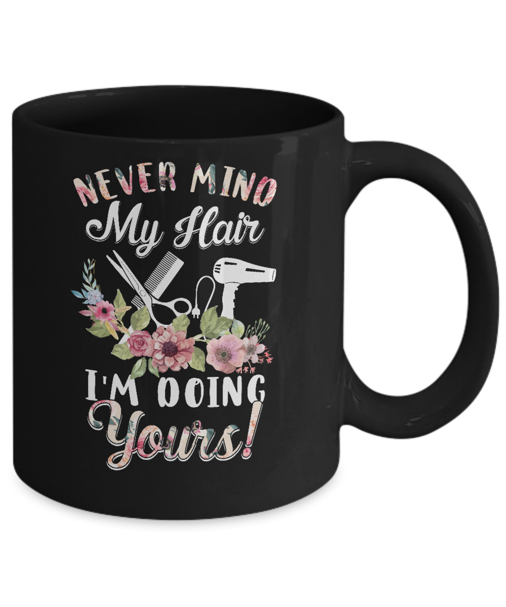 Never Mind My Hair I'm Doing Yours HairStylist Mug Coffee Mug | Teecentury.com
