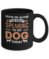 Leave Me Alone I'm Only Speaking To My Dog Today Mug Coffee Mug | Teecentury.com