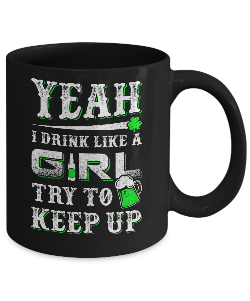 Yeah I Drink Like A Girl Try To Keep Up St Patrick Day Mug Coffee Mug | Teecentury.com