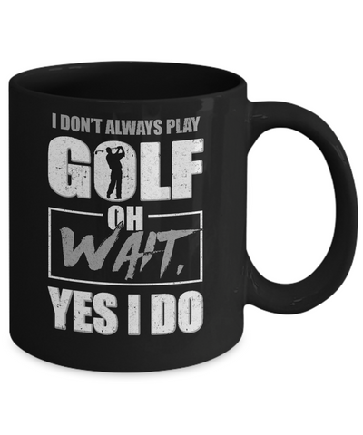 I Don't Always Play Golf Oh Wait Yes I Do Mug Coffee Mug | Teecentury.com