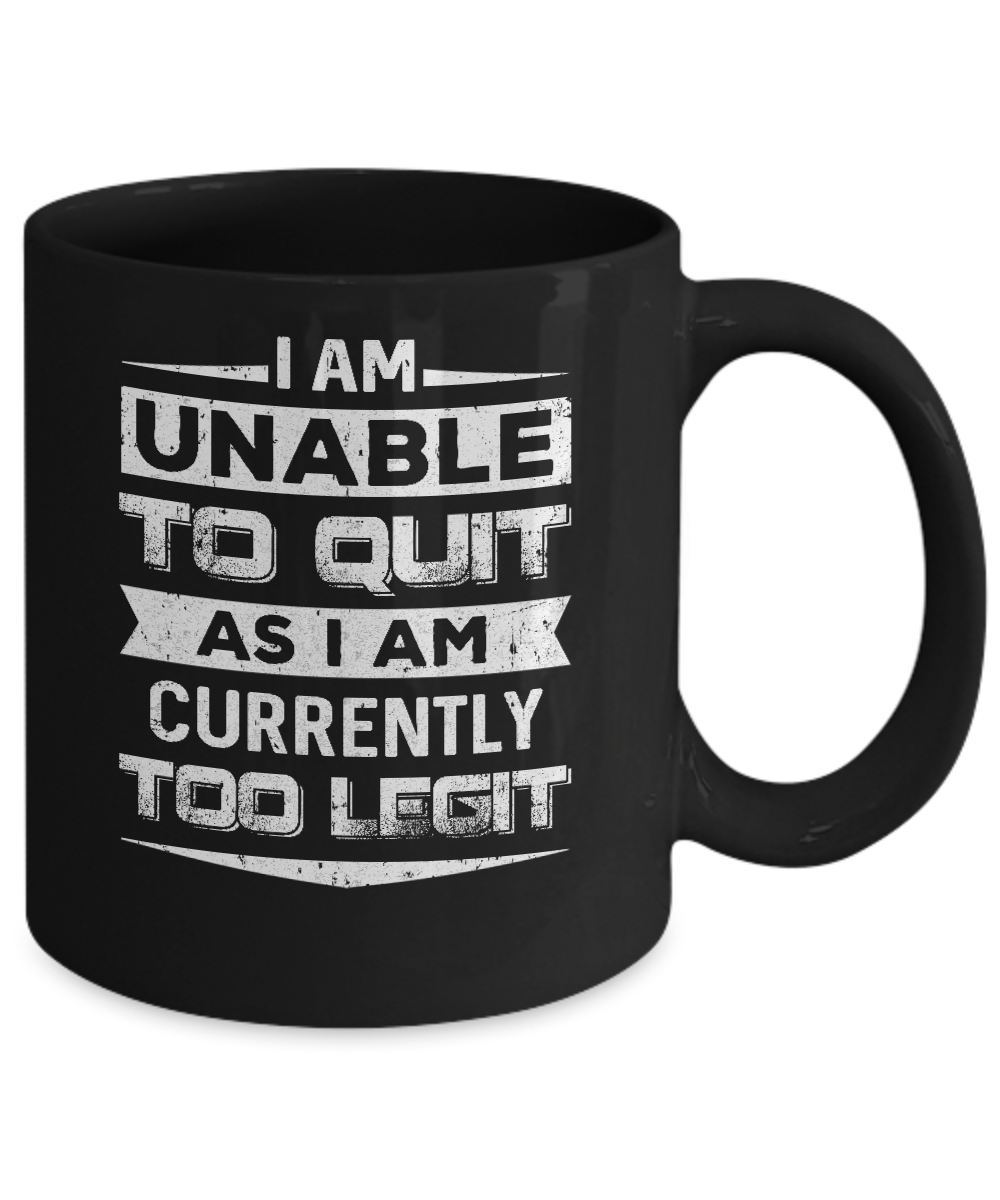 I Am Unable To Quit As I Am Currently Too Legit Mug Coffee Mug | Teecentury.com