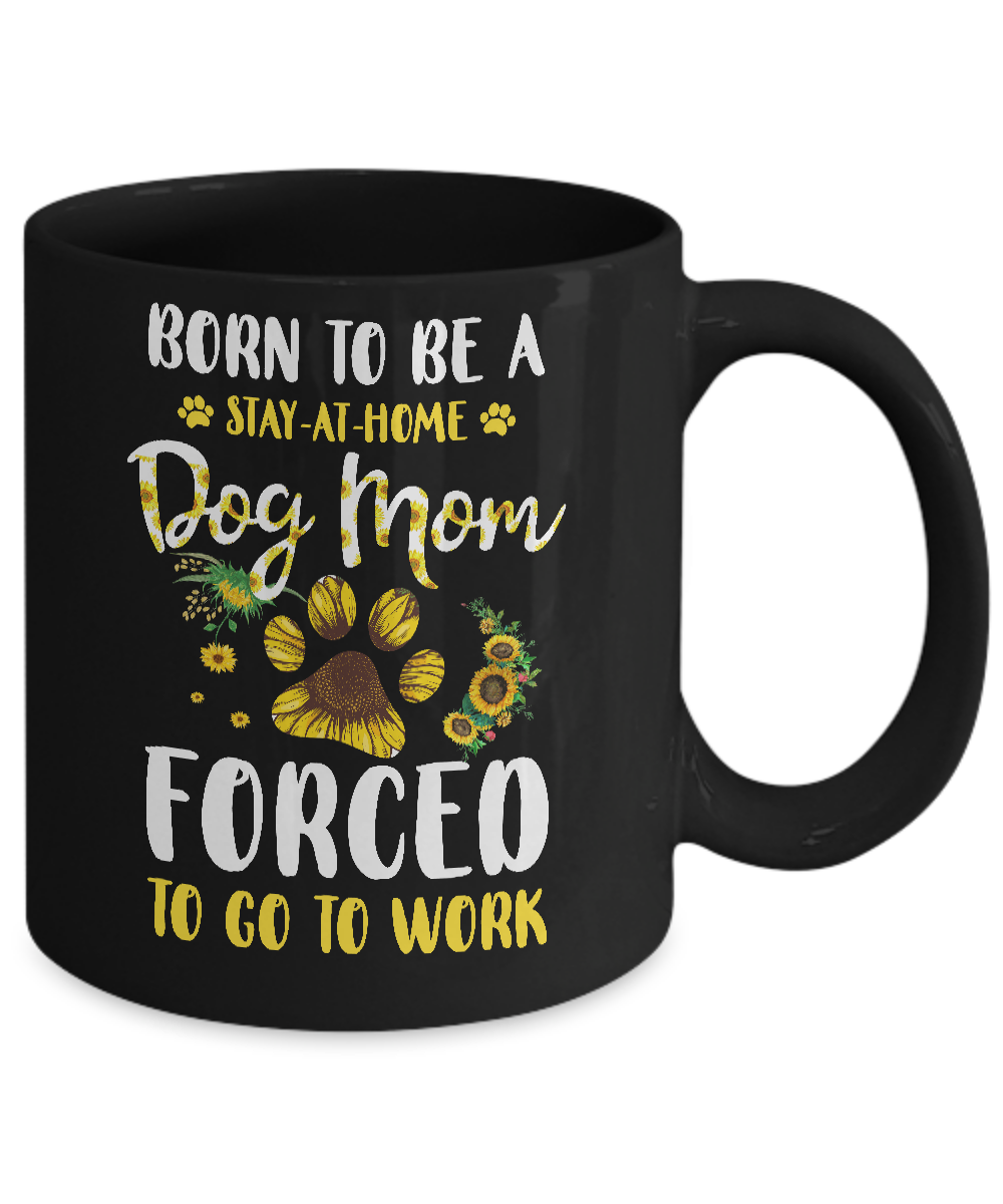 Born To Be A Stay At Home Dog Mom Forced Work Sunflower Mug Coffee Mug | Teecentury.com