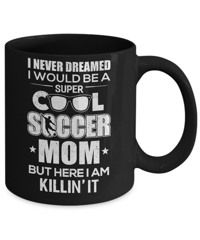 Never Dreamed I Would Be A Cool Soccer Mom Mothers Day Mug Coffee Mug | Teecentury.com