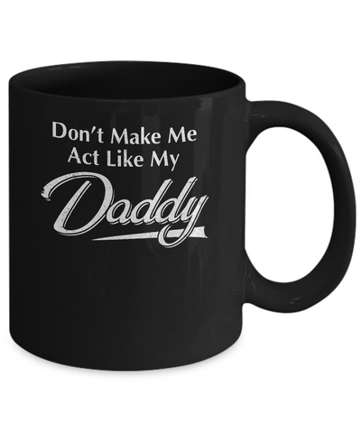 Don't Make Me Act Like My Daddy Funny Fathers Day Mug Coffee Mug | Teecentury.com