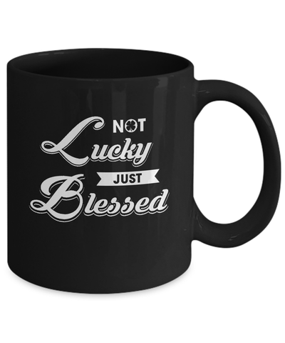 Not Lucky Just Blessed Mug Coffee Mug | Teecentury.com