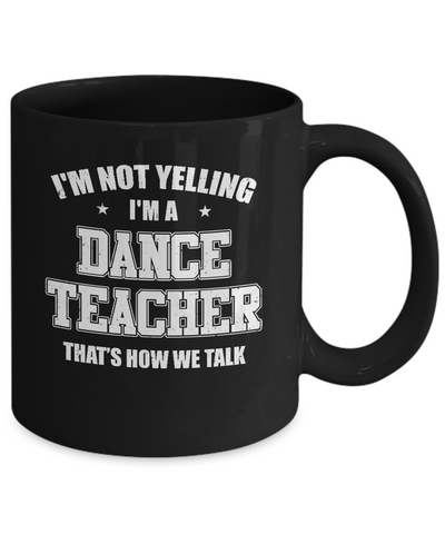 I'm Not Yelling I'm A Dance Teacher That's How We Talk Mug Coffee Mug | Teecentury.com