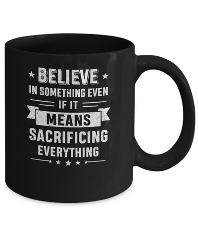 Believe In Something Even If It Means Sacrificing Everything Mug Coffee Mug | Teecentury.com