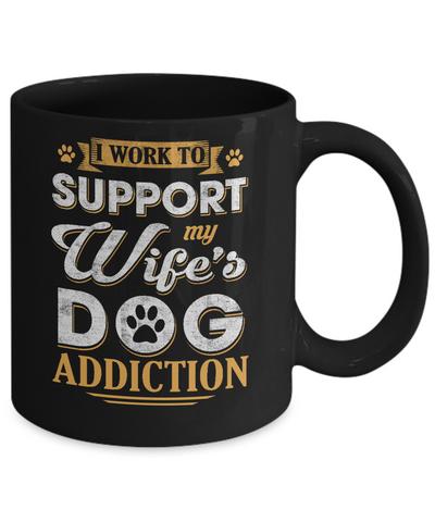 I Work To Support My Wife's Dog Addiction Mug Coffee Mug | Teecentury.com