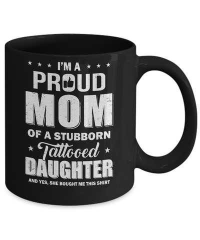 I Am A Proud Mom Of A Stubborn Tattooed Daughter Mug Coffee Mug | Teecentury.com