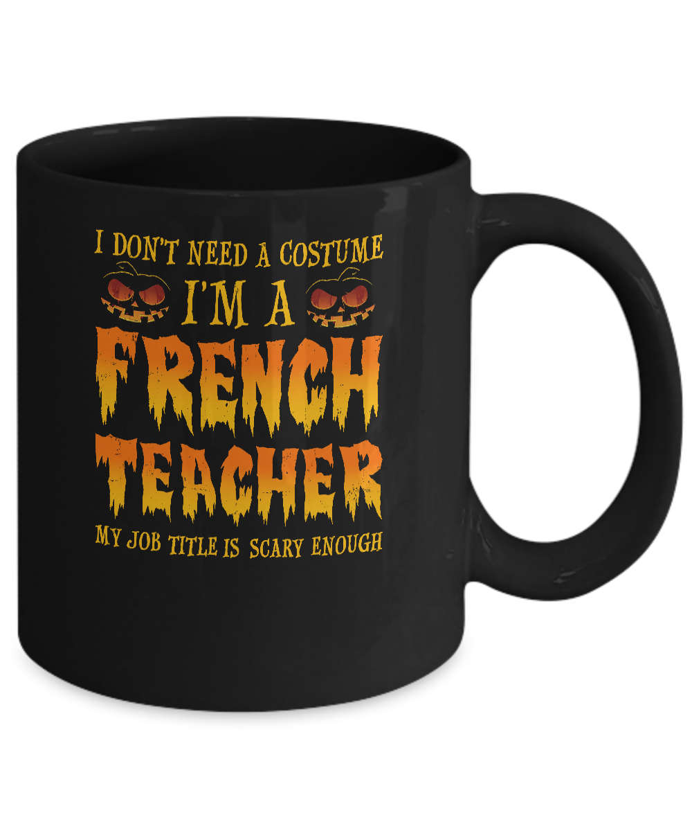 Halloween I Don't Need A Costume I'm A French Teacher Mug Coffee Mug | Teecentury.com