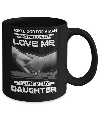 I Asked God For A Man Love Me He Sent Me My Daughter Mug Coffee Mug | Teecentury.com