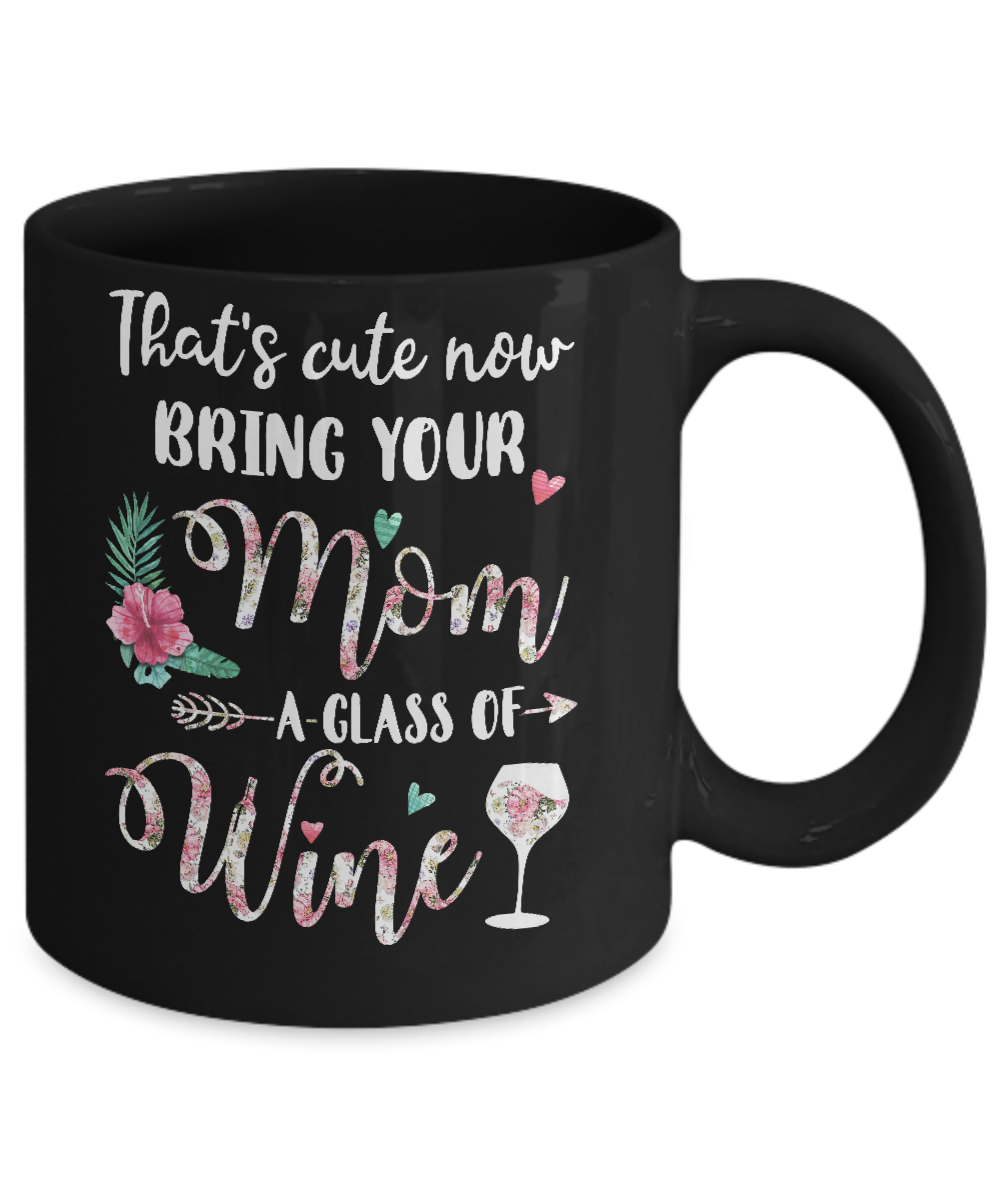 That's Cute Now Bring Your Mom A Glass Of Wine Mug Coffee Mug | Teecentury.com