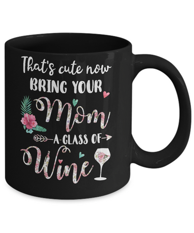 That's Cute Now Bring Your Mom A Glass Of Wine Mug Coffee Mug | Teecentury.com