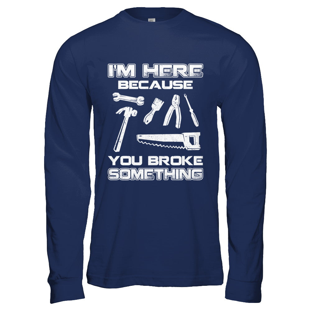 I'm Here Because You Broke Something Mechanic T-Shirt & Hoodie | Teecentury.com