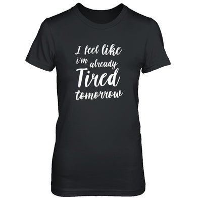 I Feel Like I'm Already Tired Tomorrow T-Shirt & Tank Top | Teecentury.com