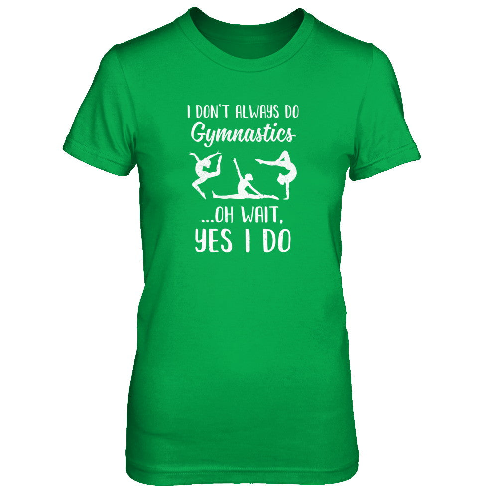 I Don't Always Do Gymnastics Oh Wait Yes I Do T-Shirt & Tank Top | Teecentury.com