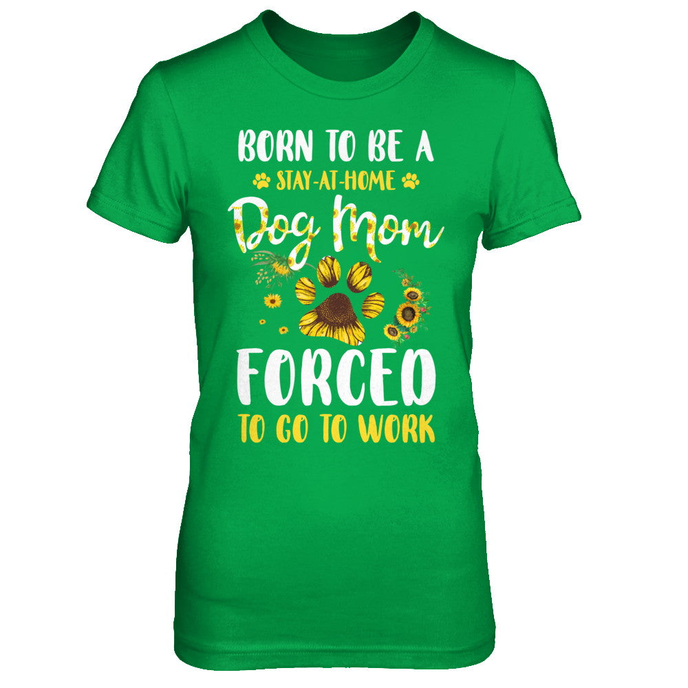 Born To Be A Stay At Home Dog Mom Forced Work Sunflower T-Shirt & Hoodie | Teecentury.com