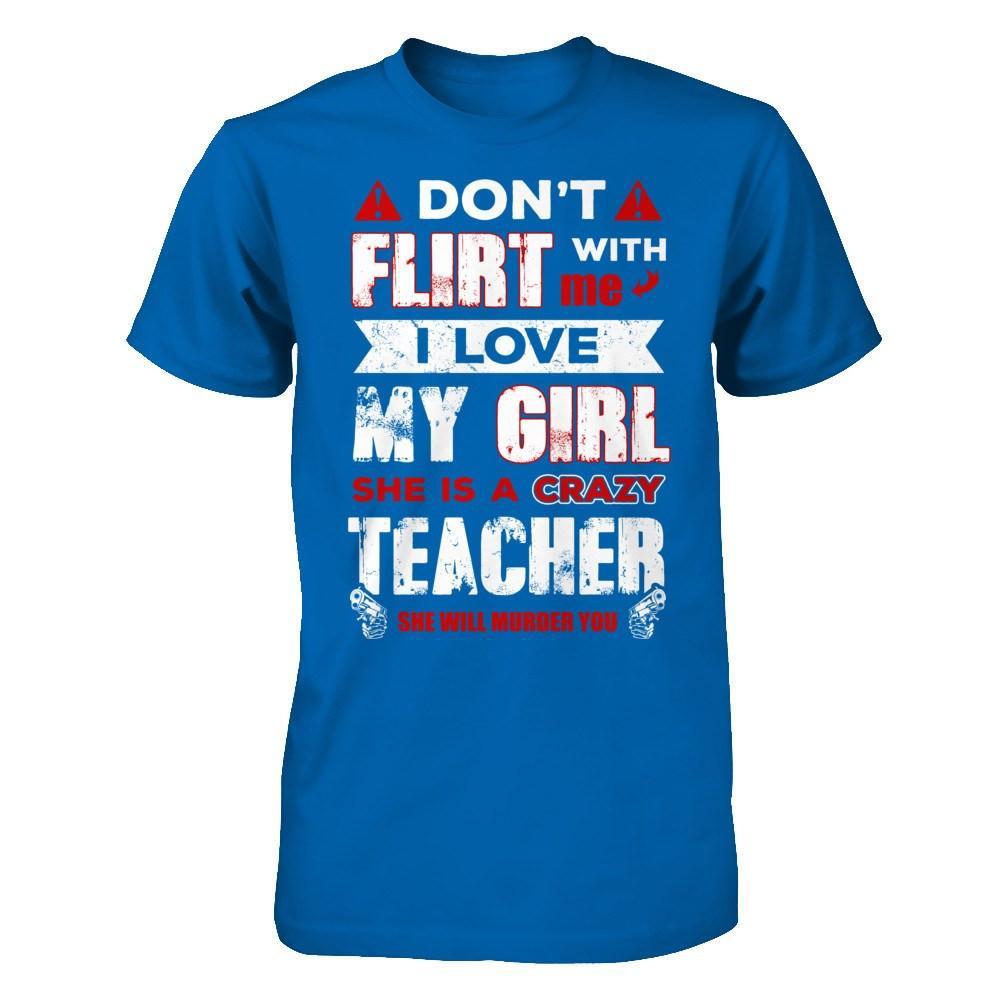 Don't Flirt With Me I Love My Girl She Is A Crazy Teacher T-Shirt & Hoodie | Teecentury.com