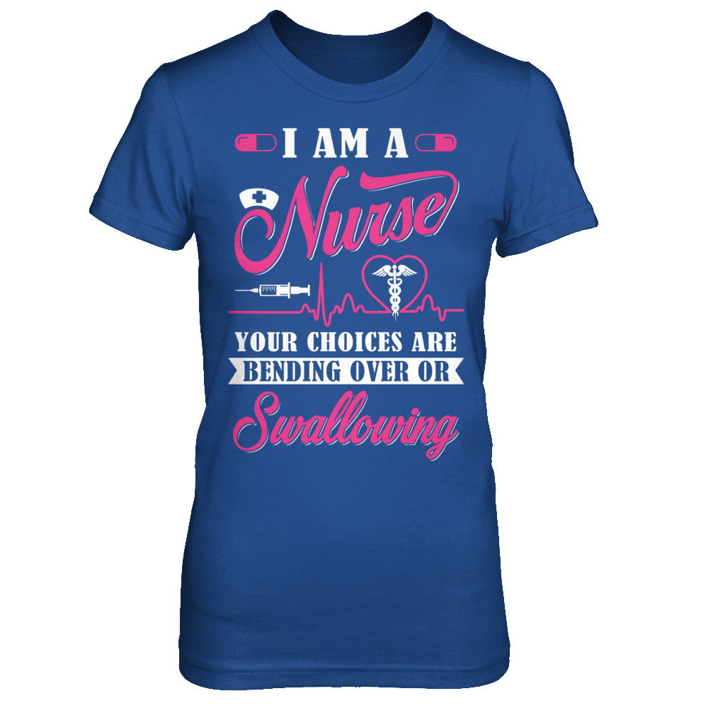I Am A Nurse Your Choices Are Bending Over Or Swallowing T-Shirt & Hoodie | Teecentury.com