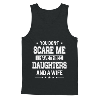 You Don't Scare Me I Have Three Daughters And A Wife Fathers Day T-Shirt & Hoodie | Teecentury.com