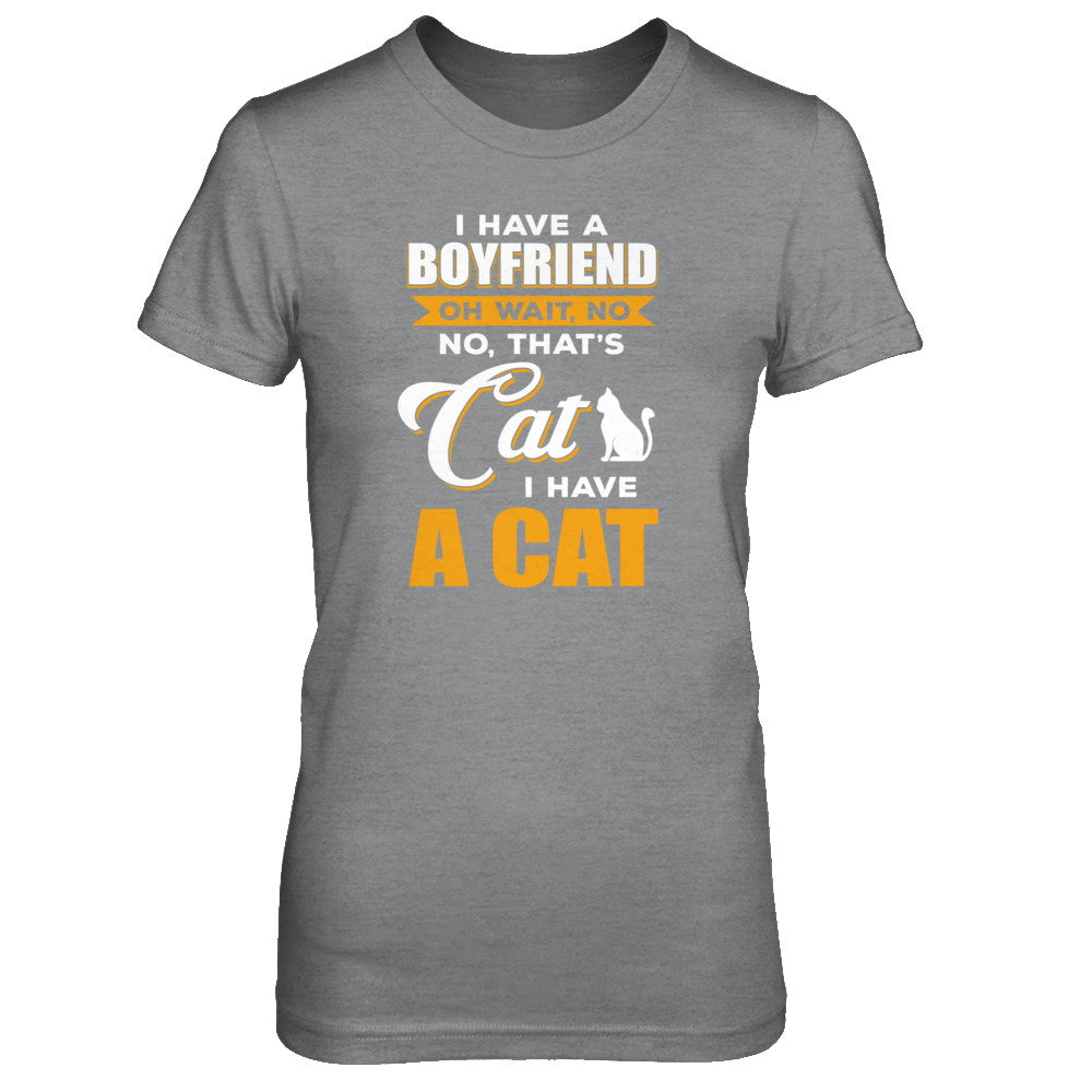 I Have A Boyfriend Oh Wait No No That's Cat I Have A Cat T-Shirt & Tank Top | Teecentury.com