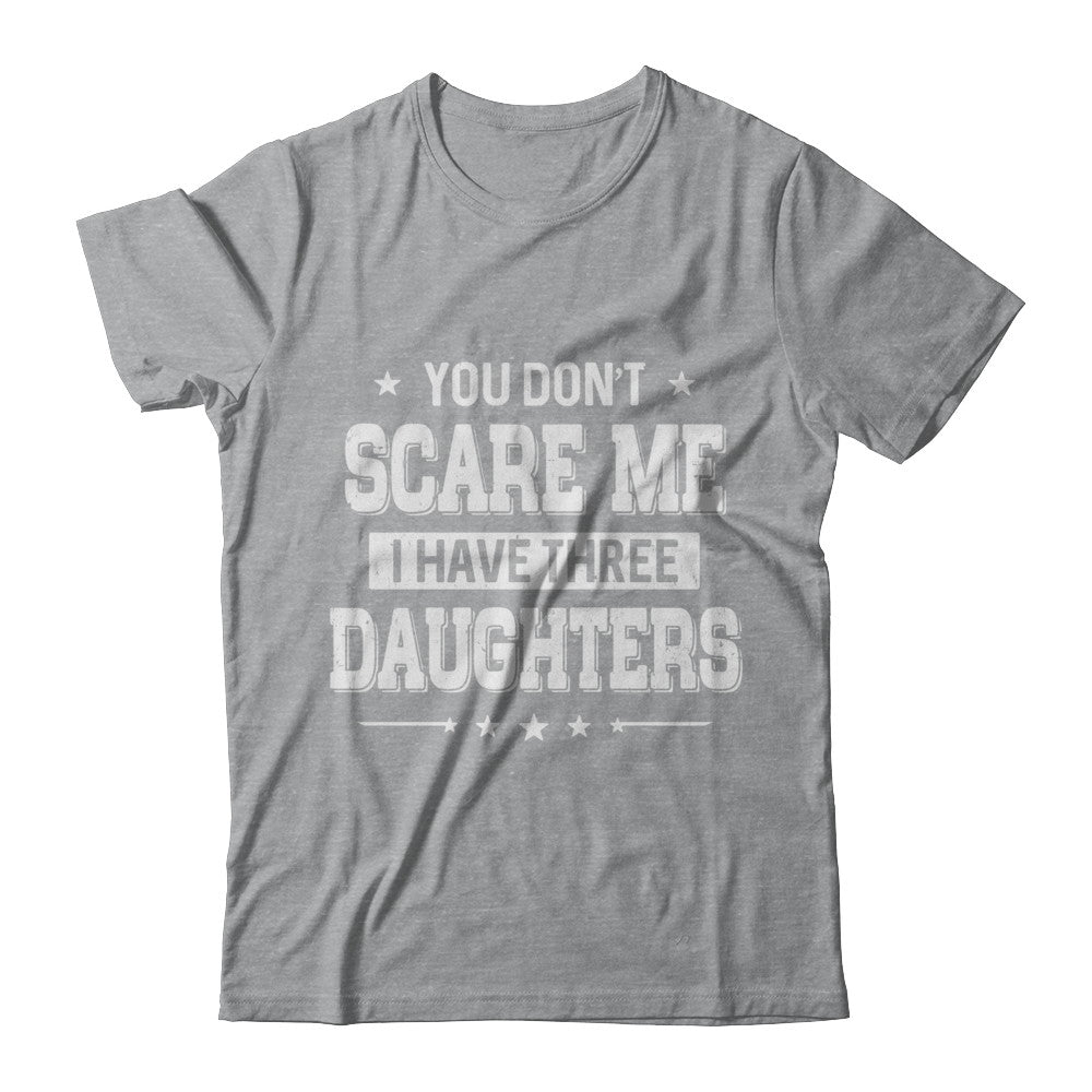 You Don't Scare Me I Have Three Daughters Fathers Day T-Shirt & Hoodie | Teecentury.com