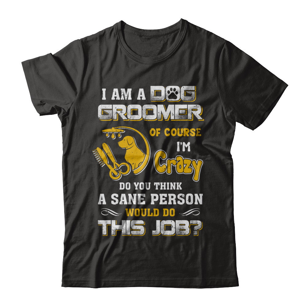 I Am A Dog Groomer Of Course I'm Crazy T-Shirt & Hoodie | Teecentury.com