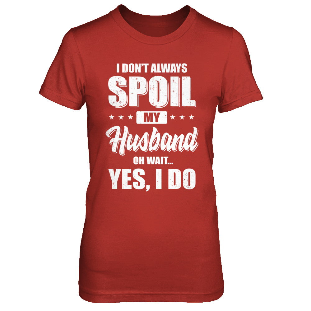 I Don't Always Spoil My Husband Oh Wait Yes I Do Wife T-Shirt & Hoodie | Teecentury.com