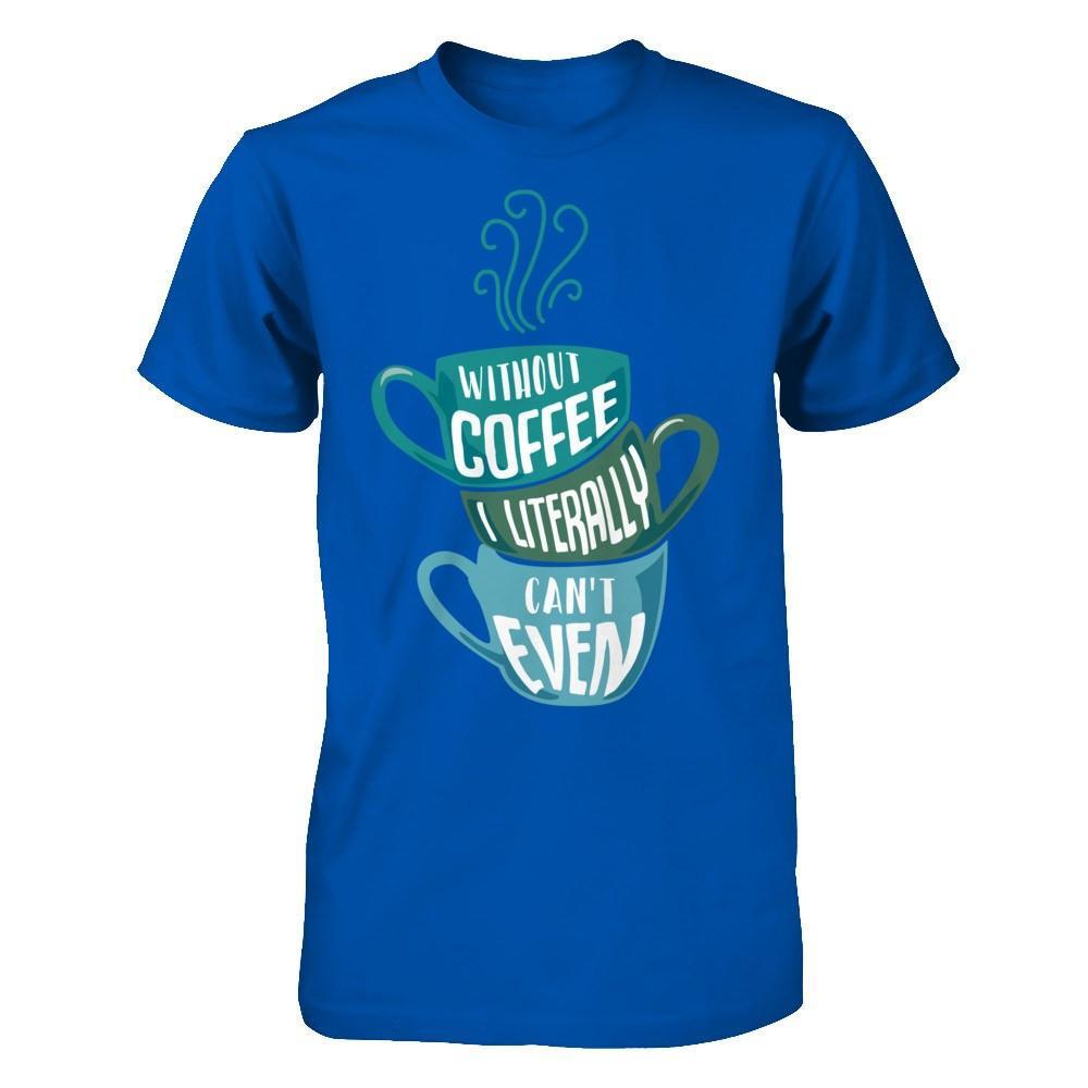 Without Coffee I Literally Can't Even T-Shirt & Hoodie | Teecentury.com