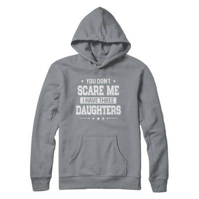 You Don't Scare Me I Have Three Daughters Fathers Day T-Shirt & Hoodie | Teecentury.com