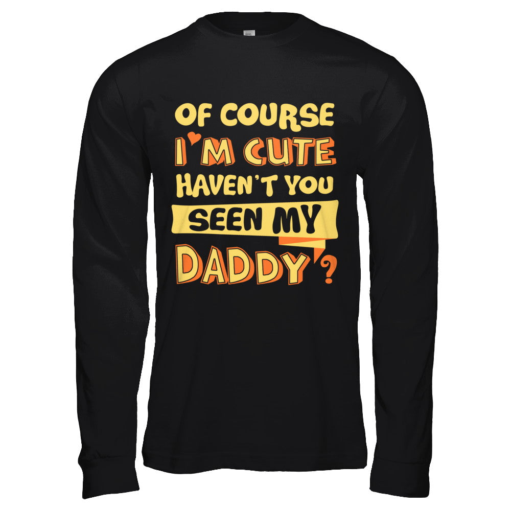 Of Course I'm Cute Haven't You Seen My Daddy T-Shirt & Hoodie | Teecentury.com