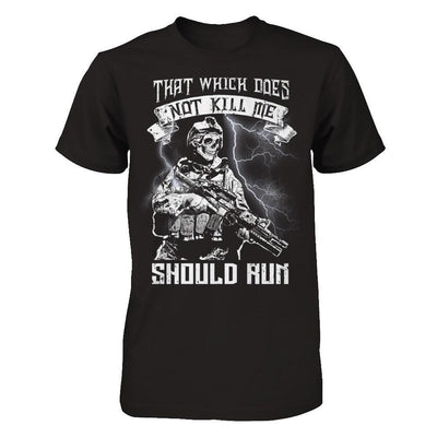 Veteran That Which Does Not Kill Me Should Run T-Shirt & Hoodie | Teecentury.com