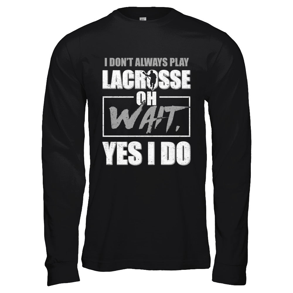 I Don't Always Play Lacrosse Oh Wait Yes I Do T-Shirt & Hoodie | Teecentury.com