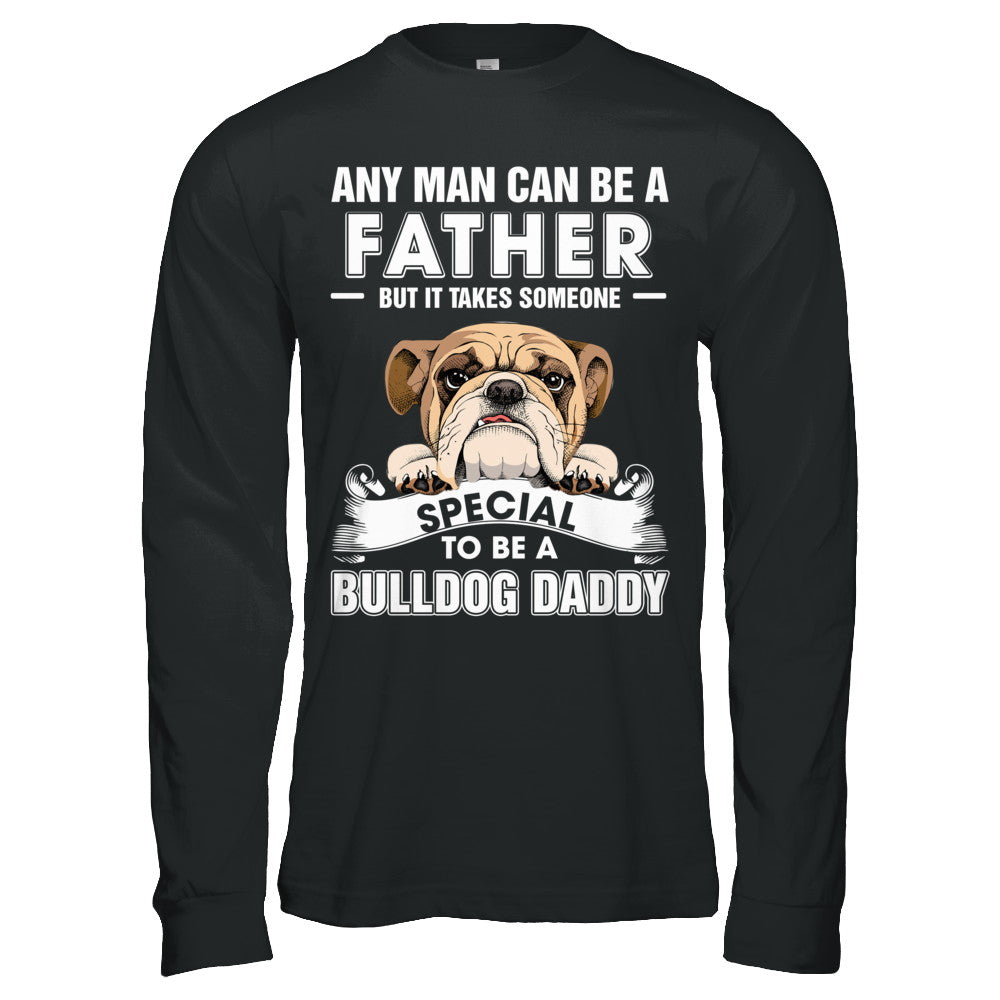 Any Man Can Be A Father Someone Special To Be A Bulldog Daddy T-Shirt & Hoodie | Teecentury.com