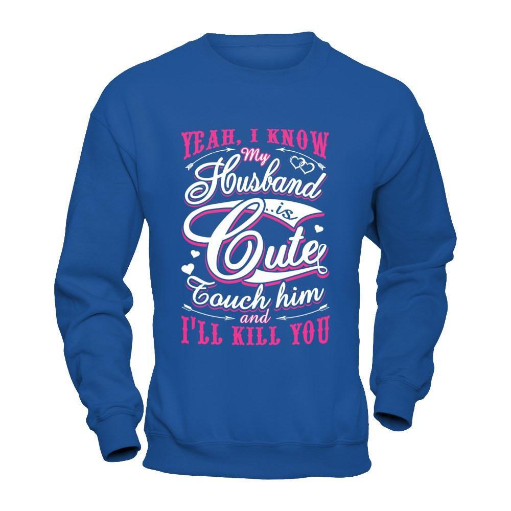 I Know My Husband Is Cute Touch Him And I'll Kill You T-Shirt & Hoodie | Teecentury.com