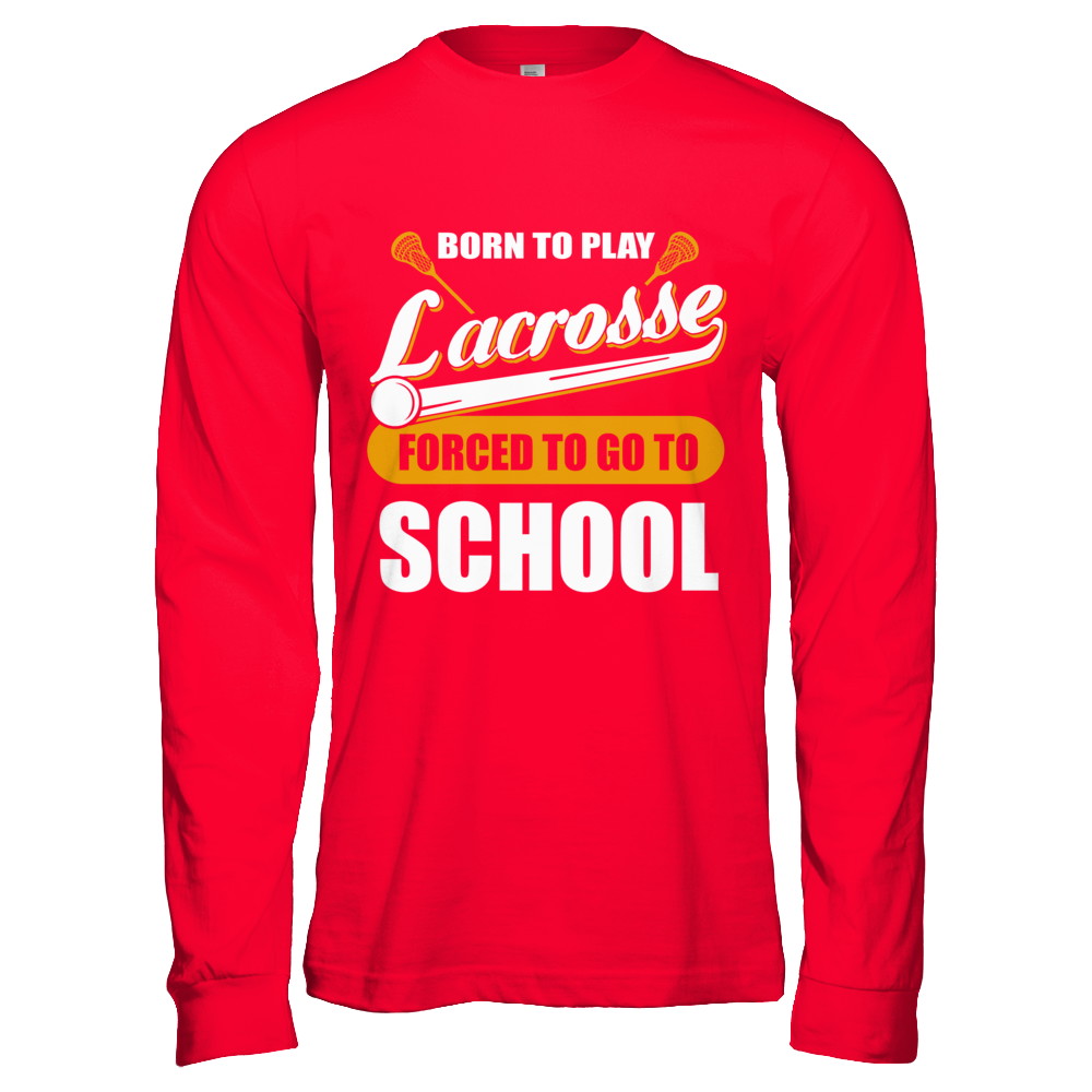 Born To Play Lacrosse Forced To Go To School T-Shirt & Hoodie | Teecentury.com