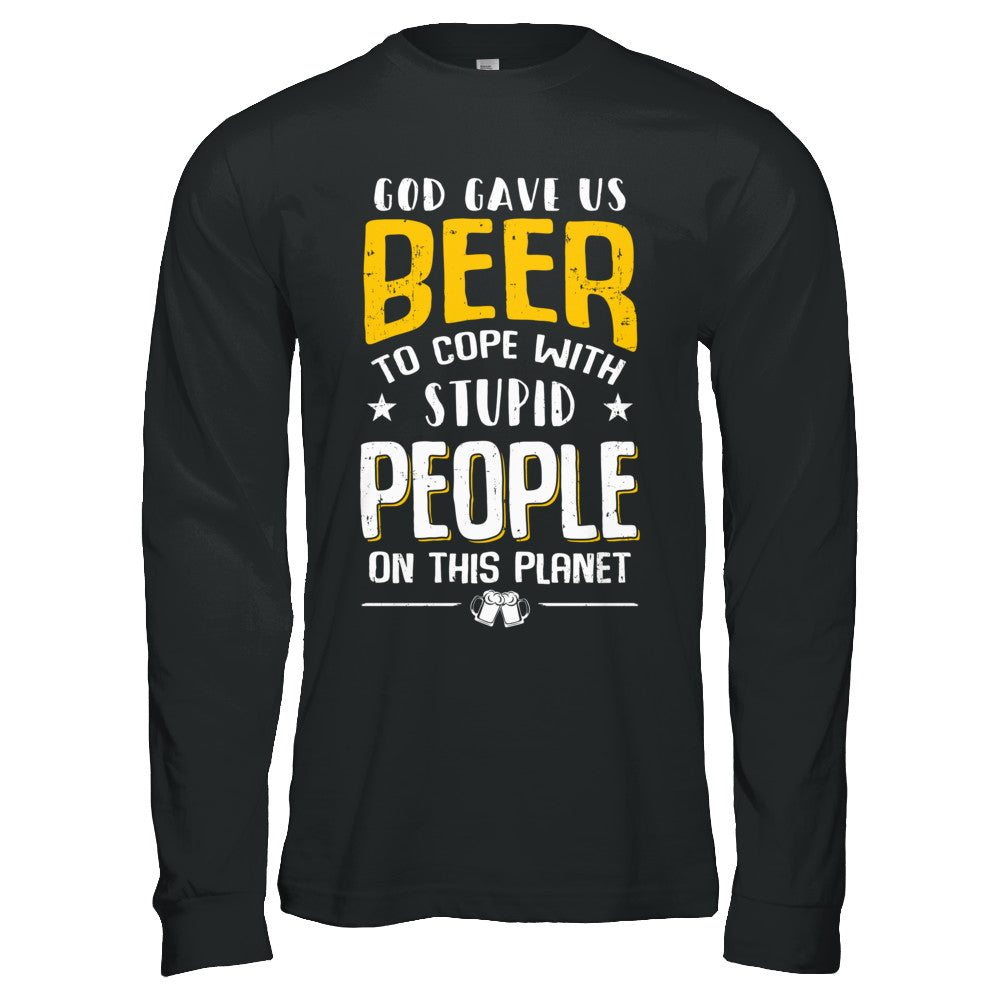 God Gave Us Beer To Cope With Stupid People T-Shirt & Hoodie | Teecentury.com