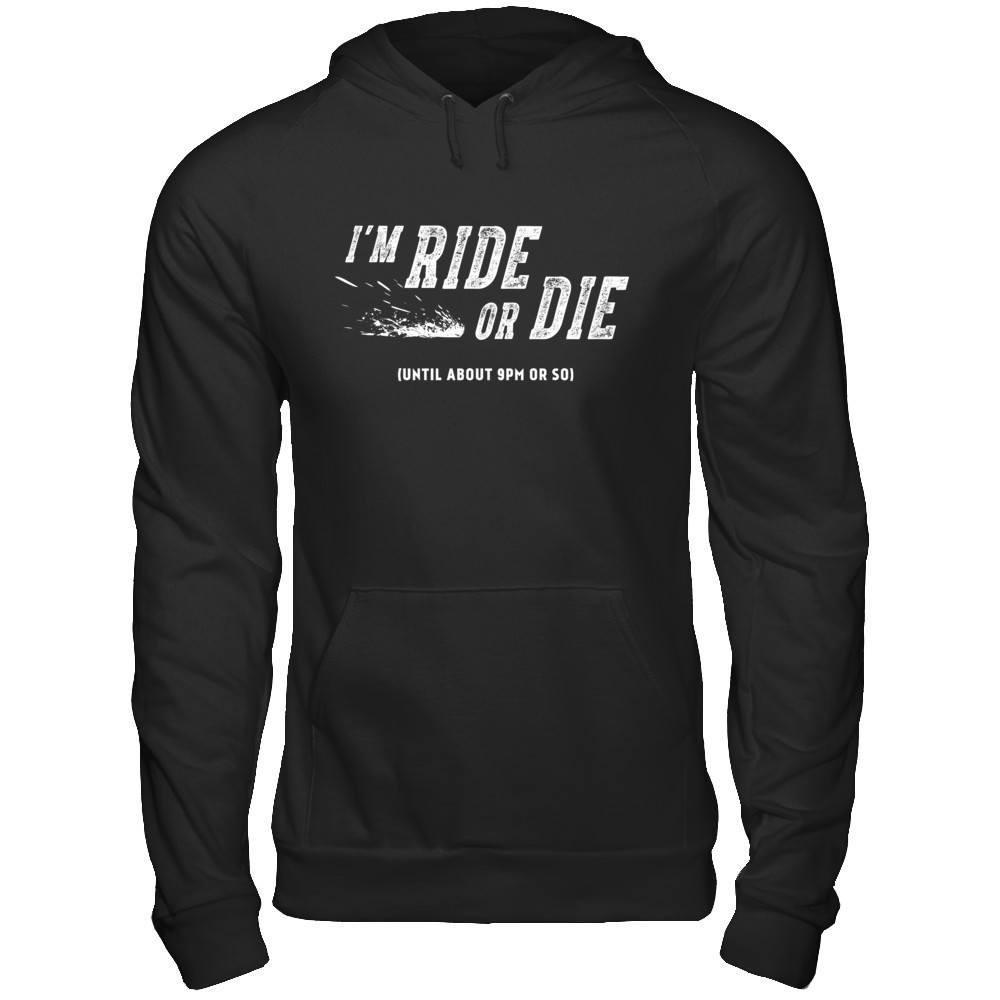 I'm Ride Or Die Until About 9Pm Or So T-Shirt & Hoodie | Teecentury.com