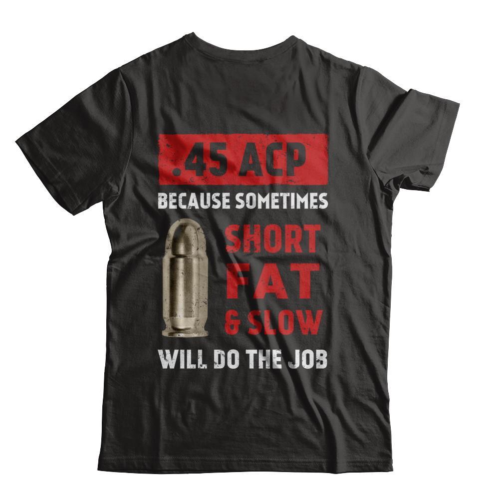 45 Acp Because Sometimes Short Fat And Slow Will Do The Job T-Shirt & Hoodie | Teecentury.com