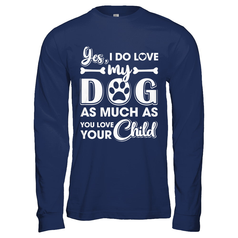 Yes I Do Love My Dog As Much As You Love Your Child T-Shirt & Hoodie | Teecentury.com