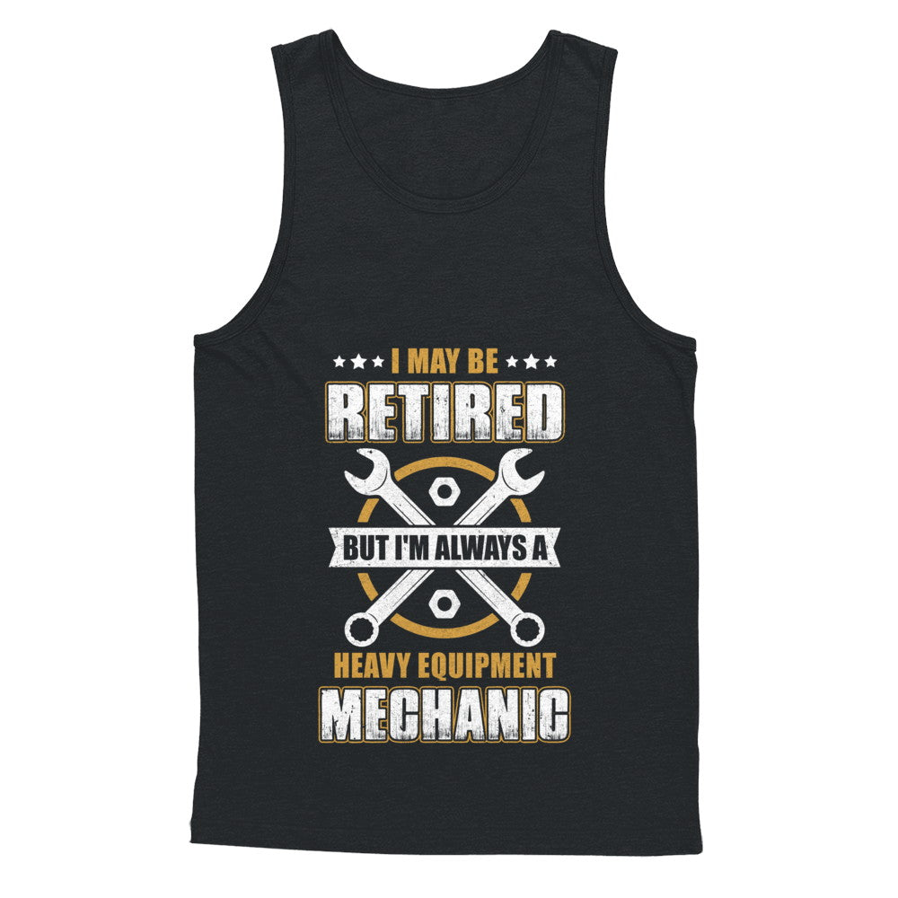 Retired But I'm Always A Heavy Equipment Mechanic T-Shirt & Hoodie | Teecentury.com