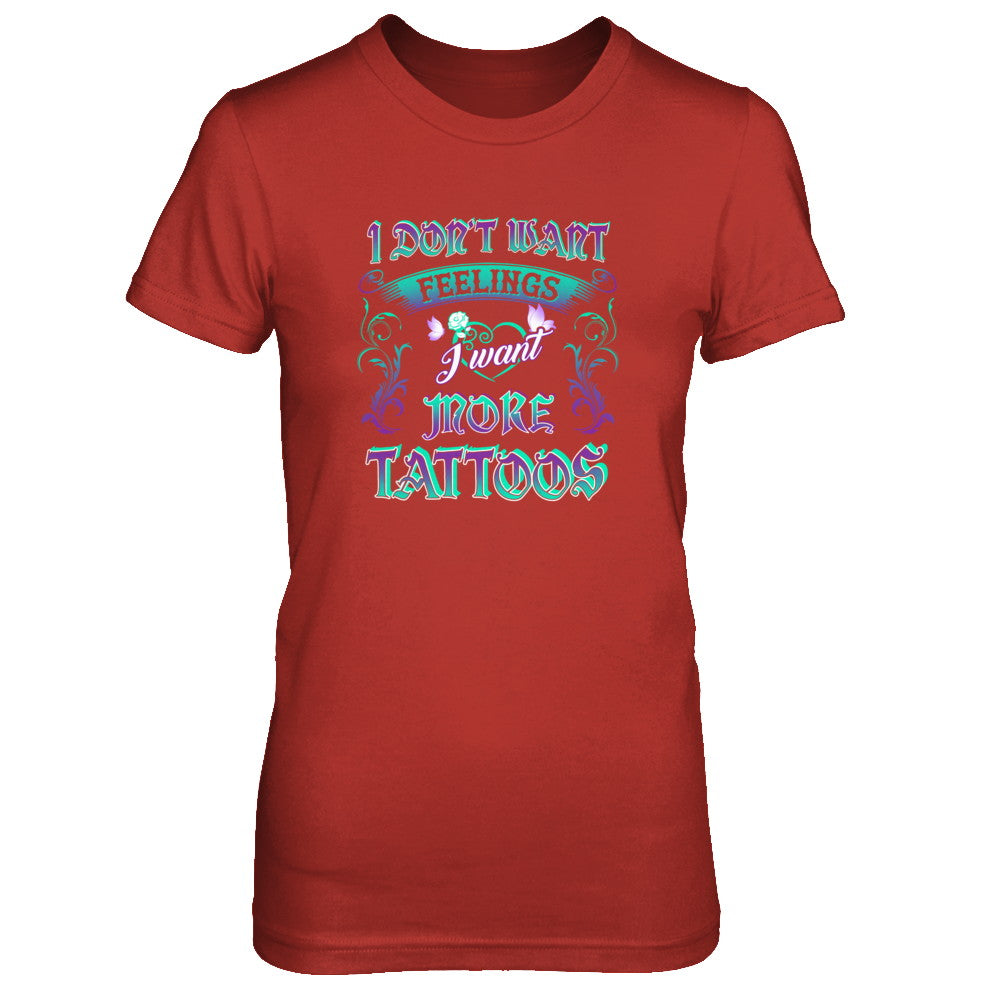 I Don't Want Feelings I Want More Tattoos T-Shirt & Tank Top | Teecentury.com