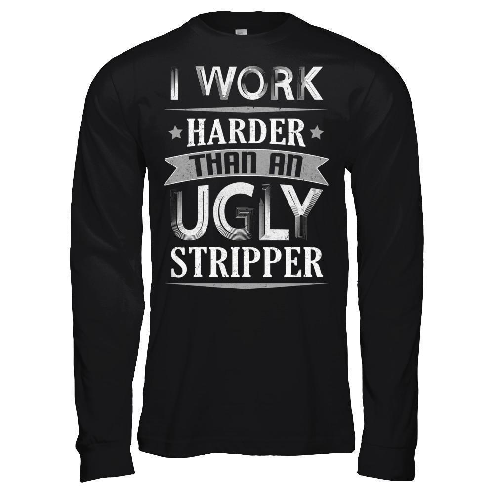 I Work Harder Than An Ugly Stripper T-Shirt & Hoodie | Teecentury.com