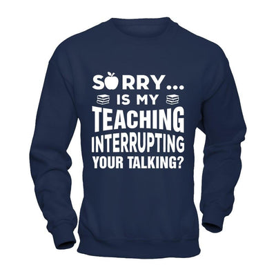 Sorry Is My Teaching Interrupting Your Talking T-Shirt & Hoodie | Teecentury.com