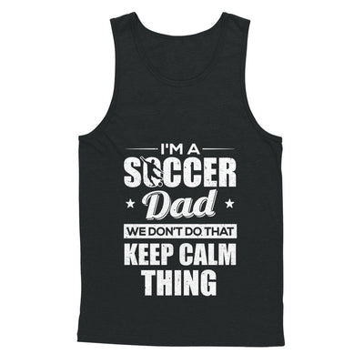 I'm A Soccer Dad We Don't Do That Keep Calm Thing T-Shirt & Hoodie | Teecentury.com