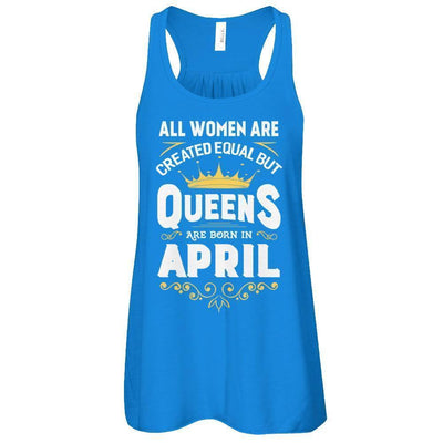 All Women Are Created Equal But Queens Are Born In April T-Shirt & Tank Top | Teecentury.com